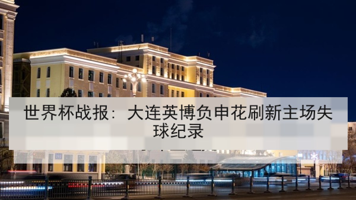 世界杯战报: 大连英博负申花刷新主场失球纪录