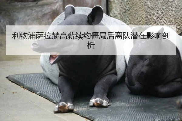 利物浦萨拉赫高薪续约僵局后离队潜在影响剖析