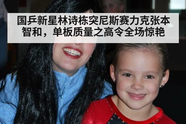 国乒新星林诗栋突尼斯赛力克张本智和，单板质量之高令全场惊艳