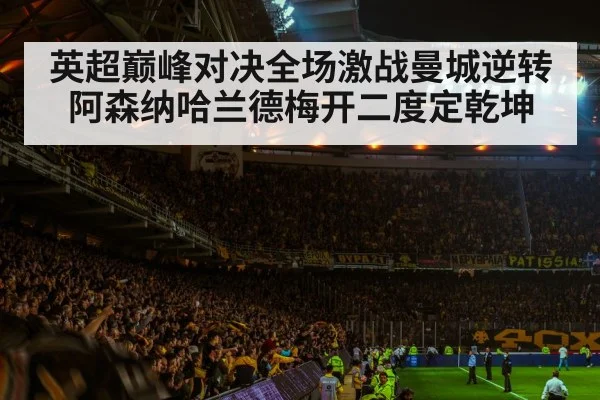 英超巅峰对决全场激战曼城逆转阿森纳哈兰德梅开二度定乾坤