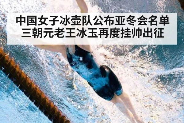 中国女子冰壶队公布亚冬会名单三朝元老王冰玉再度挂帅出征