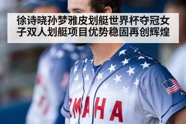 徐诗晓孙梦雅皮划艇世界杯夺冠女子双人划艇项目优势稳固再创辉煌