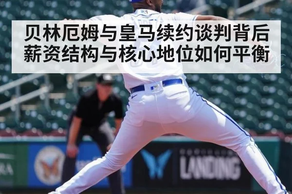 贝林厄姆与皇马续约谈判背后 薪资结构与核心地位如何平衡